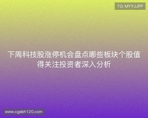下周科技股涨停机会盘点哪些板块个股值得关注投资者深入分析
